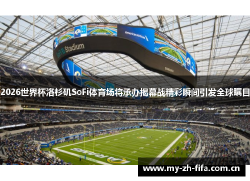 2026世界杯洛杉矶SoFi体育场将承办揭幕战精彩瞬间引发全球瞩目